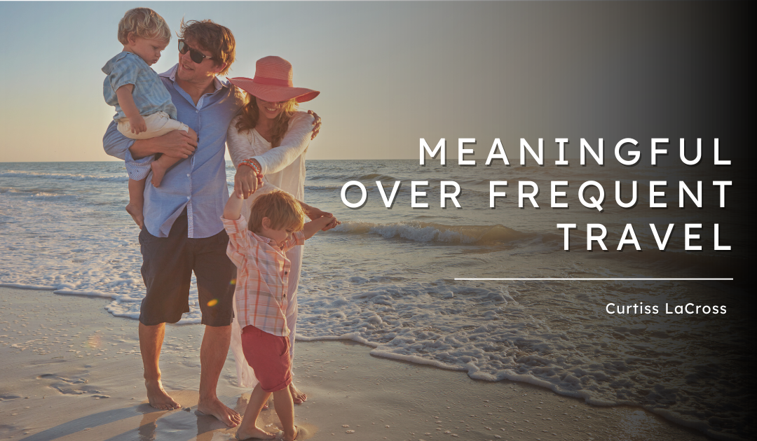 Why Meaningful Travel Matters More Than Frequent Travel