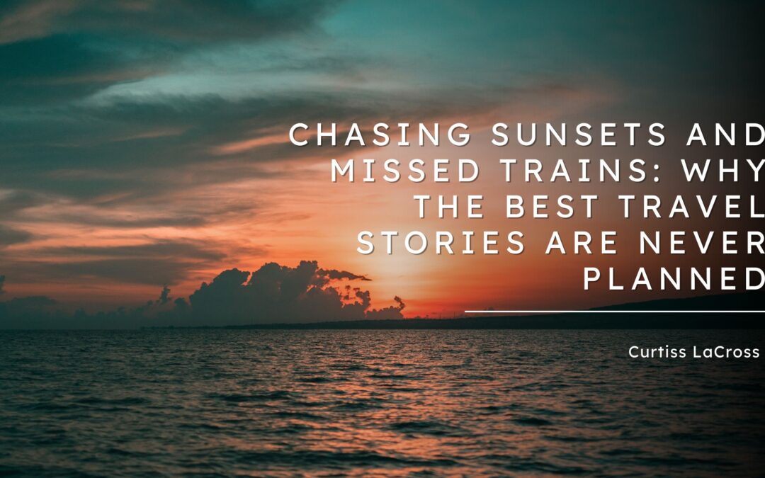 Chasing Sunsets and Missed Trains: Why the Best Travel Stories Are Never Planned